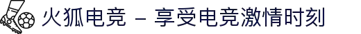 火狐电竞 - 享受电竞激情时刻