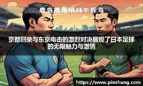 京都创荣与东京电击的激烈对决展现了日本足球的无限魅力与激情
