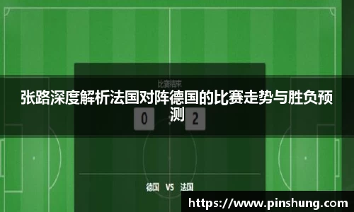 张路深度解析法国对阵德国的比赛走势与胜负预测